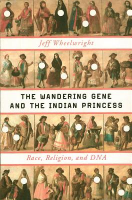 The Wandering Gene and the Indian Princess: Race, Religion, and DNA - Wheelwright, Jeff