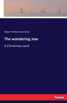 The wandering Jew: A Christmas carol - Buchanan, Robert Williams