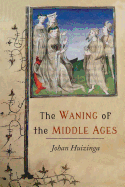 The Waning of the Middle Ages: A Study of the Forms of Life, Thought, and Art in France and the Netherlands in the Xivth and Xvth Centuries
