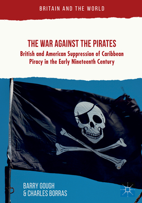 The War Against the Pirates: British and American Suppression of Caribbean Piracy in the Early Nineteenth Century - Gough, Barry, and Borras, Charles