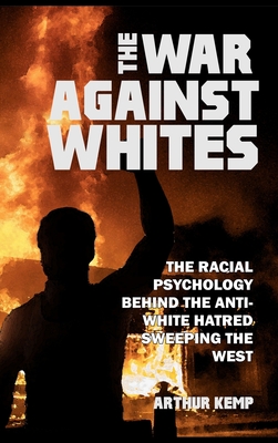 The War Against Whites: The Racial Psychology Behind the Anti-White Hatred Sweeping the West - Kemp, Arthur