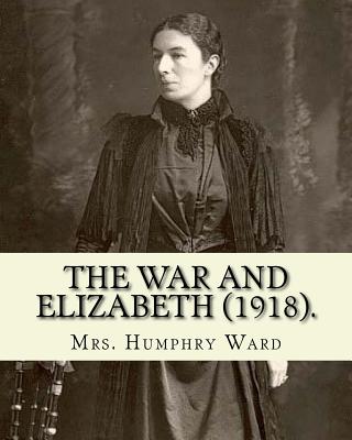 The war and Elizabeth (1918). By: Mrs. Humphry Ward: (World's classic's) - Ward, Mrs Humphry