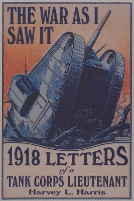 The War as I Saw It: 1918 Letters of a Tank Corps Lietenant - Harris, Harvey L