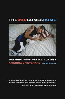 The War Comes Home: Washington's Battle Against America's Veterans - Glantz, Aaron