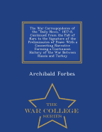 The War Correspondence of the Daily News, 1877-8, Continued from the Fall of Kars to the Signature of the Preliminaries of Peace: With a Connecting Narrative Forming a Continuous History of the War Between Russia and Turkey - War College Series