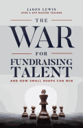 The War for Fundraising Talent: And How Small Shops Can Win