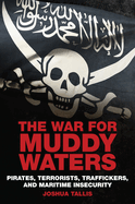 The War for Muddy Waters: Pirates, Terrorists, Traffickers, and Maritime Insecurity