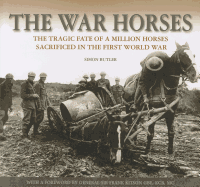 The War Horses: The Tragic Fate of a Million Horses Sacrificed in the First World War