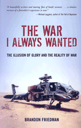 The War I Always Wanted: The Illusion of Glory and the Reality of War: A Screaming Eagle in Afghanistan and Iraq