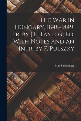 The War in Hungary, 1848-1849, Tr. by J.E. Taylor, Ed. With Notes and an Intr. by F. Pulszky - Schlesinger, Max