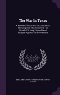 The War In Texas: A Review Of Facts And Circumstances, Showing That This Contest Is The Result Of A Long Premeditated Crusade Against The Government