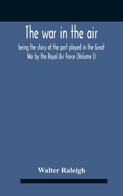 The War In The Air; Being The Story Of The Part Played In The Great War By The Royal Air Force (Volume I) - Raleigh, Walter