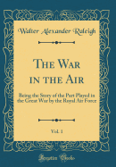 The War in the Air, Vol. 1: Being the Story of the Part Played in the Great War by the Royal Air Force (Classic Reprint)