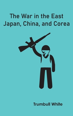 The War in the East: Japan, China, and Corea - White, Trumbull