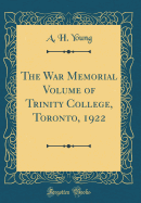 The War Memorial Volume of Trinity College, Toronto, 1922 (Classic Reprint)