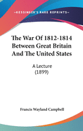 The War Of 1812-1814 Between Great Britain And The United States: A Lecture (1899)