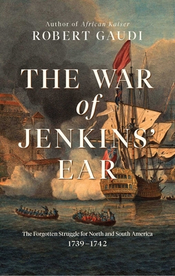 The War of Jenkins' Ear: The Forgotten Struggle for North and South America: 1739-1742 - Gaudi, Robert