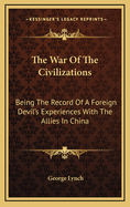 The War of the Civilizations: Being the Record of a Foreign Devil's Experiences with the Allies in China