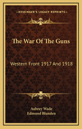 The War of the Guns: Western Front 1917 and 1918