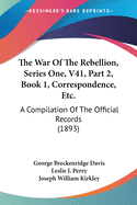 The War Of The Rebellion, Series One, V41, Part 2, Book 1, Correspondence, Etc.: A Compilation Of The Official Records (1893)