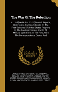 The War Of The Rebellion: V. 1-53 [serial No. 1-111] Formal Reports, Both Union And Confederate, Of The First Seizures Of United States Property In The Southern States, And Of All Military Operations In The Field, With The Correspondence, Orders And