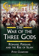 The War of the Three Gods: Romans, Persians and the Rise of Islam