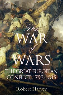 The War of Wars: The Great European Conflict 1793 - 1815 - Harvey, Robert