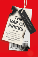 The War on Prices: How Popular Misconceptions about Inflation, Prices, and Value Create Bad Policy