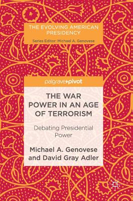 The War Power in an Age of Terrorism: Debating Presidential Power - Genovese, Michael A, and Adler, David Gray