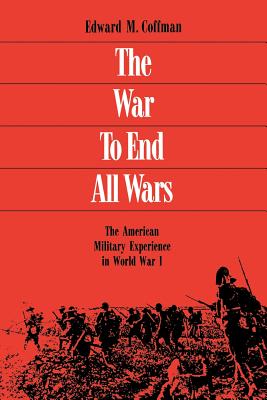 The War to End All Wars: The American Military Experience in World War I - Coffman, Edward M