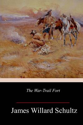 The War-Trail Fort - Schultz, James Willard