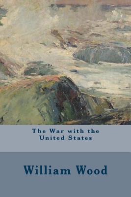 The War with the United States - Wood, William