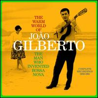 The Warm World of Joo Gilberto: The Man Who Invented Bossa Nova: Complete Recordings 1958- - Joo Gilberto