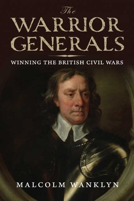 The Warrior Generals: Winning the British Civil Wars - Wanklyn, Malcolm