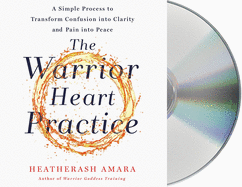 The Warrior Heart Practice: A Simple Process to Transform Confusion Into Clarity and Pain Into Peace (a Warrior Goddess Book)