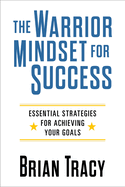 The Warrior Mindset for Success: Essential Strategies for Achieving Your Goals