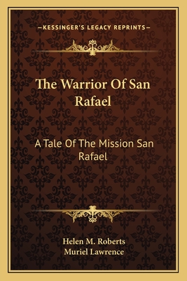 The Warrior Of San Rafael: A Tale Of The Mission San Rafael - Roberts, Helen M