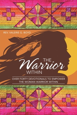 The Warrior Within: Over Forty Devotionals to Empower the Woman Warrior Within - Boyd, Valerie G, Rev.