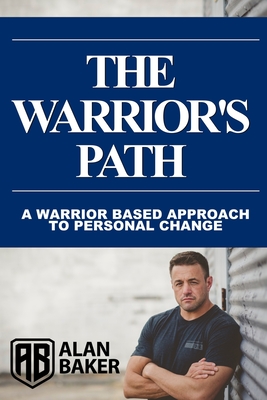 The Warrior's Path: A Warrior Based Approach To Personal Change - Baker, Alan