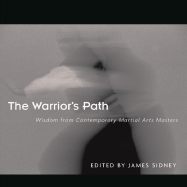The Warrior's Path: Wisdom from Contemporary Martial Arts Masters