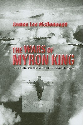 The Wars of Myron King: A B-17 Pilot Faces WW II and U. S.-Soviet Intrigue - McDonough, James Lee