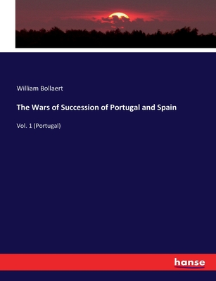 The Wars of Succession of Portugal and Spain: Vol. 1 (Portugal) - Bollaert, William