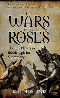 The Wars of the Roses: The Key Players in the Struggle for Supremacy - Lewis, Matthew