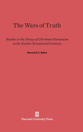 The Wars of Truth: Studies in the Decay of Christian Humanism in the Earlier Seventeenth Century