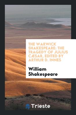The Warwick Shakespeare: The Tragedy of Julius Csar, Edited by Arthur D. Innes - Shakespeare, William