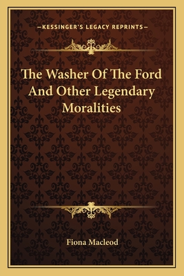 The Washer Of The Ford And Other Legendary Moralities - MacLeod, Fiona