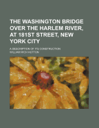 The Washington Bridge Over the Harlem River, at 181st Street, New York City: A Description of Its Construction