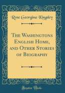 The Washingtons English Home, and Other Stories of Biography (Classic Reprint)