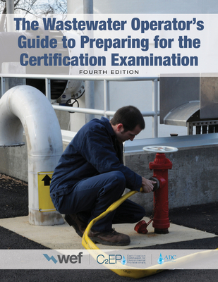The Wastewater Operator's Guide to Preparing for the Certification Examination - Water Environment Federation, and Association of Boards of Certification, and C2ep