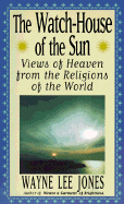 The Watch-House of the Sun: Views of Heaven from the Religions of the World